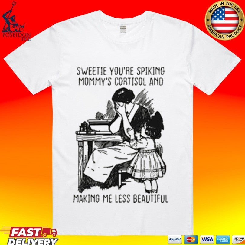Sweetie You’re Spiking Mommy’s Cortisol And Making Me Less Beautiful T-shirt