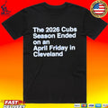 The 2026 Cubs Season Ended On An April Friday In Cleveland T-shirt