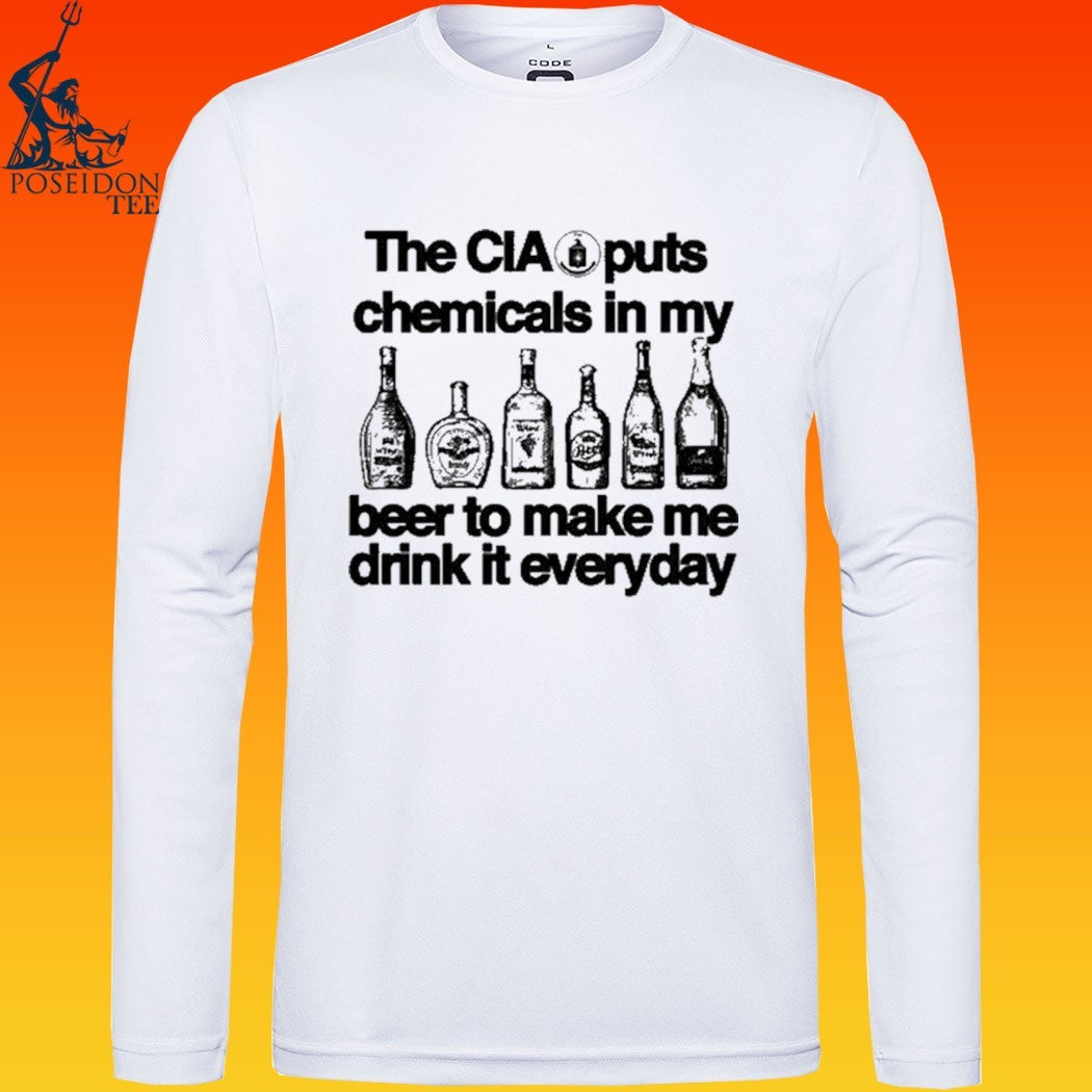 The Cia Is Putting Chemicals In The Beer To Make Me Drink It Everyday T-shirt