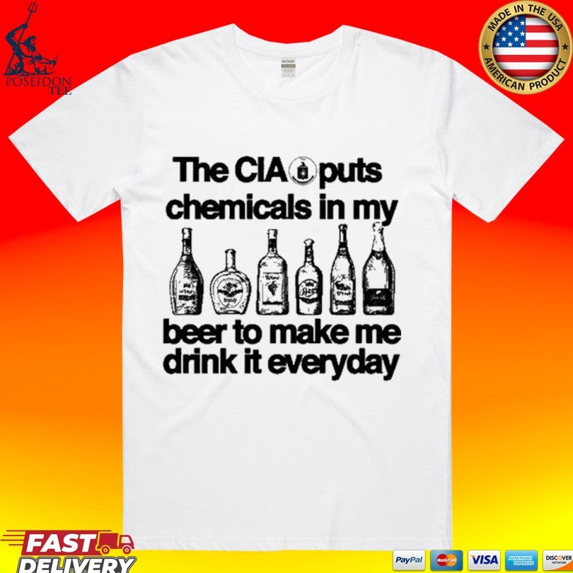 The Cia Is Putting Chemicals In The Beer To Make Me Drink It Everyday T-shirt
