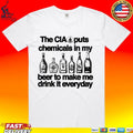 The Cia Is Putting Chemicals In The Beer To Make Me Drink It Everyday T-shirt