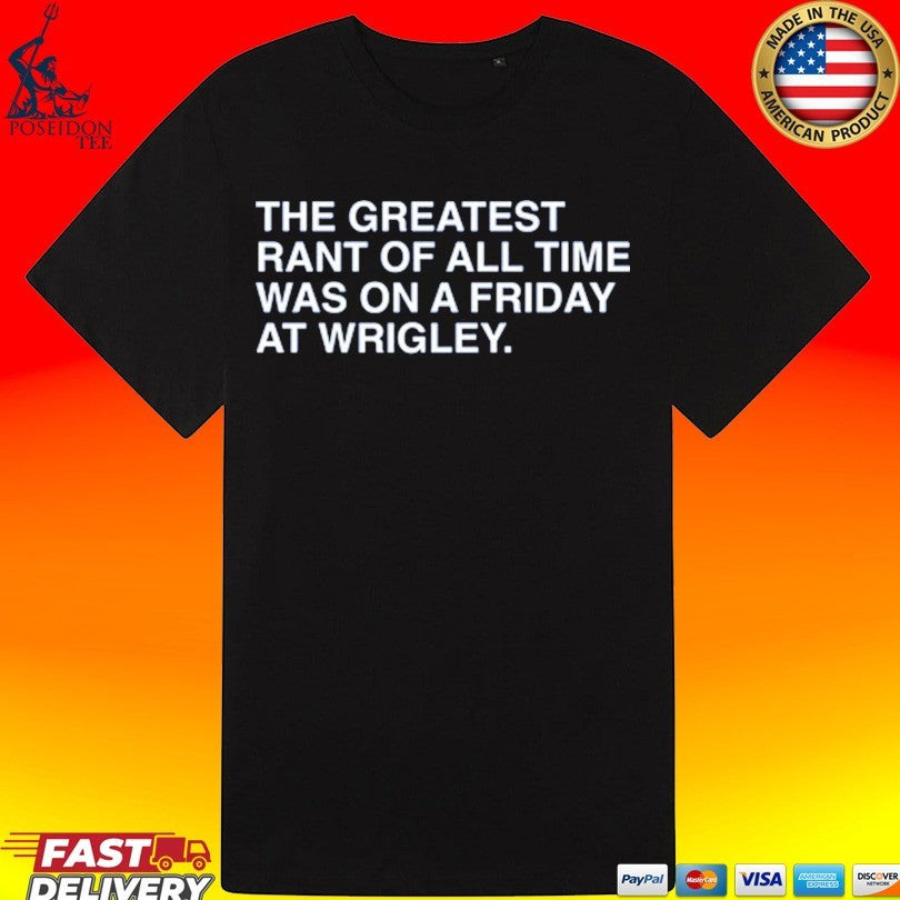 The Greatest Rant Of All Time Was On A Friday At Wrigley T-shirt