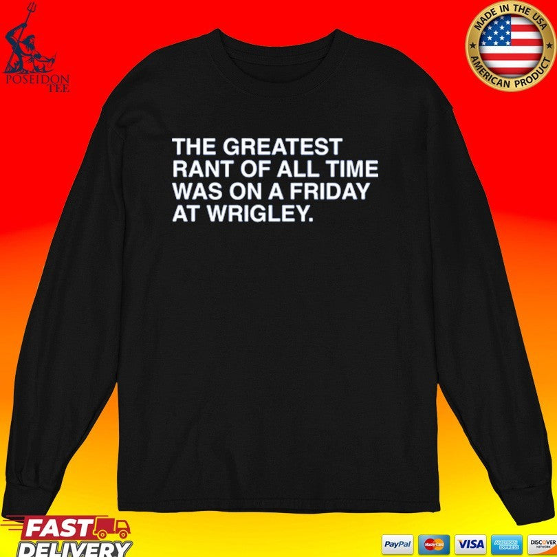 The Greatest Rant Of All Time Was On A Friday At Wrigley T-shirt