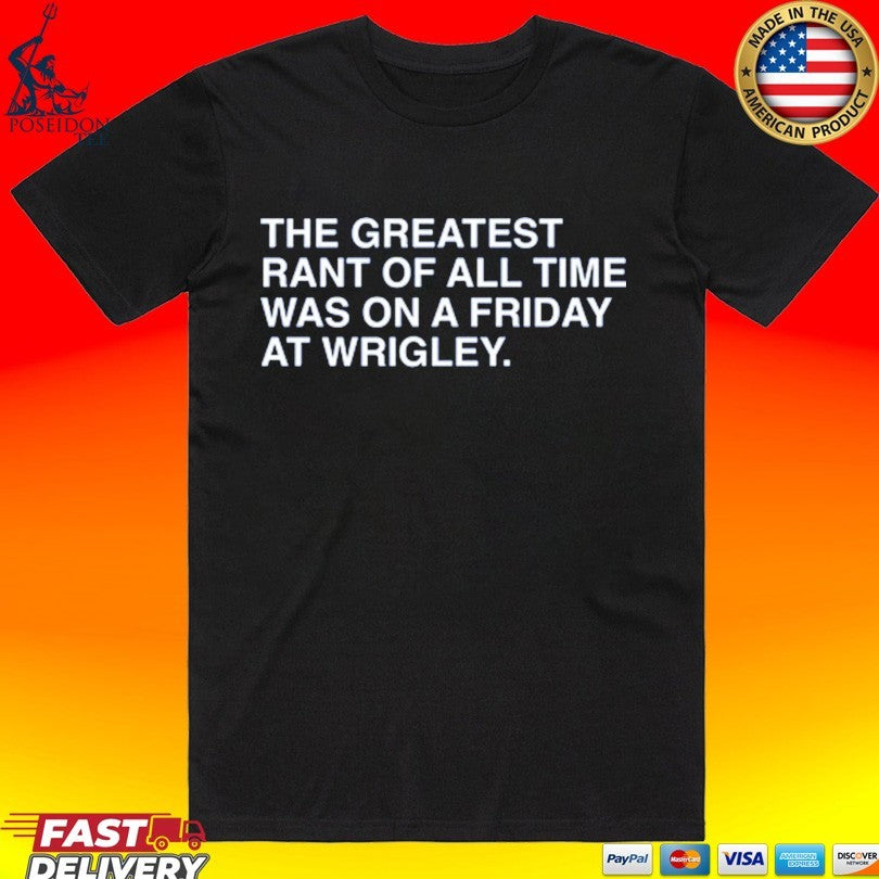 The Greatest Rant Of All Time Was On A Friday At Wrigley T-shirt