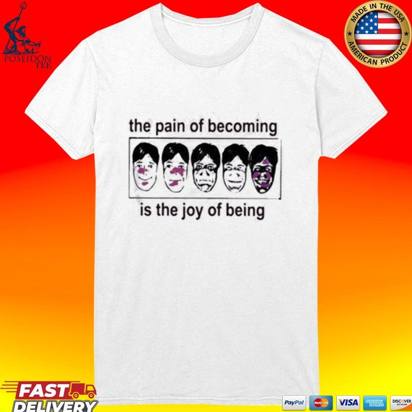 The Pain Of Becoming Is The Joy Of Being T-shirt