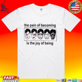 The Pain Of Becoming Is The Joy Of Being T-shirt