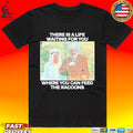 There Is A Life Waiting For You Where You Can Feed The Racoons T-shirt