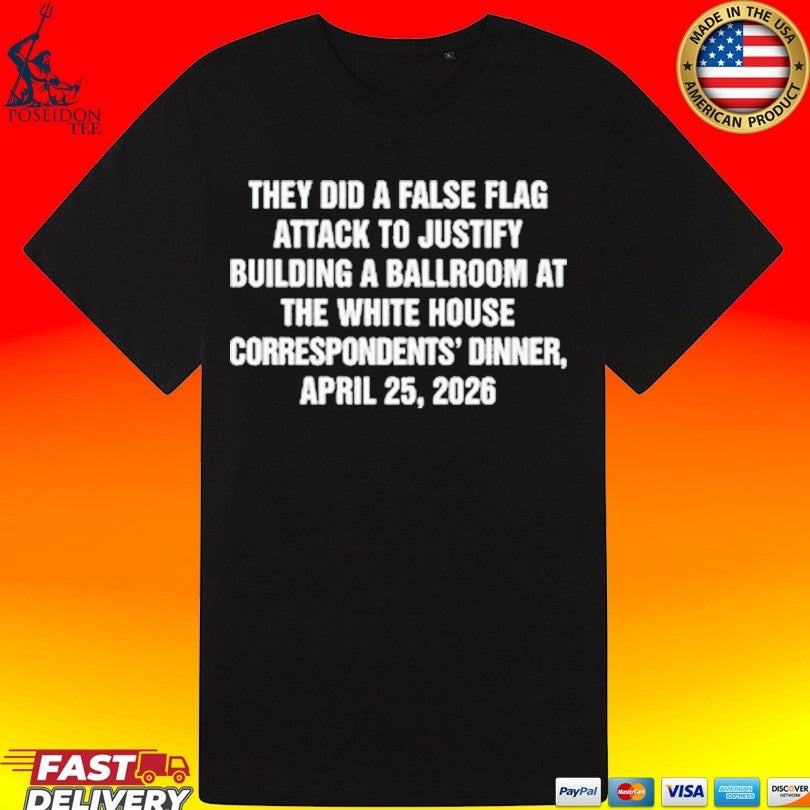 They Did A False Flag Attack In Order To Justify Building A Ballroom At The White House Correspondents’ Dinner, April 25, 2026 T-shirt