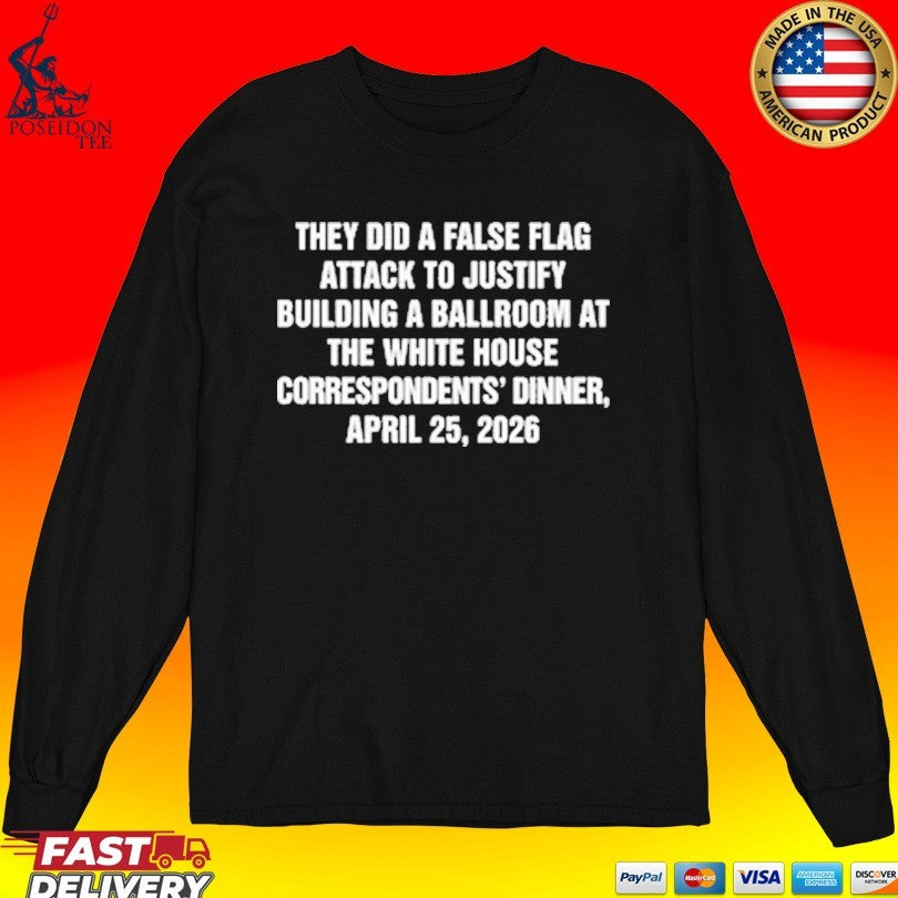 They Did A False Flag Attack In Order To Justify Building A Ballroom At The White House Correspondents’ Dinner, April 25, 2026 T-shirt