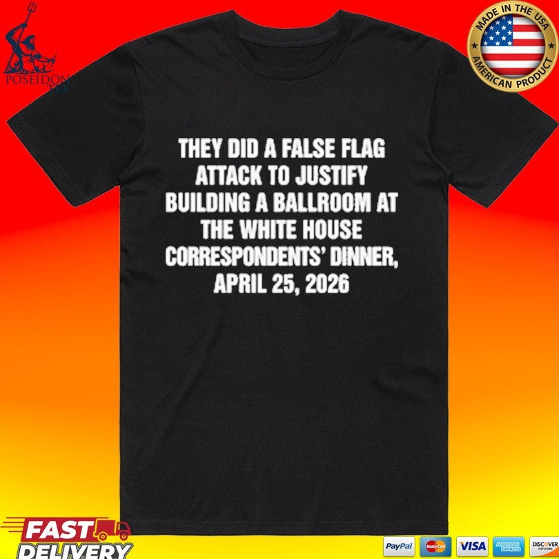 They Did A False Flag Attack In Order To Justify Building A Ballroom At The White House Correspondents’ Dinner, April 25, 2026 T-shirt