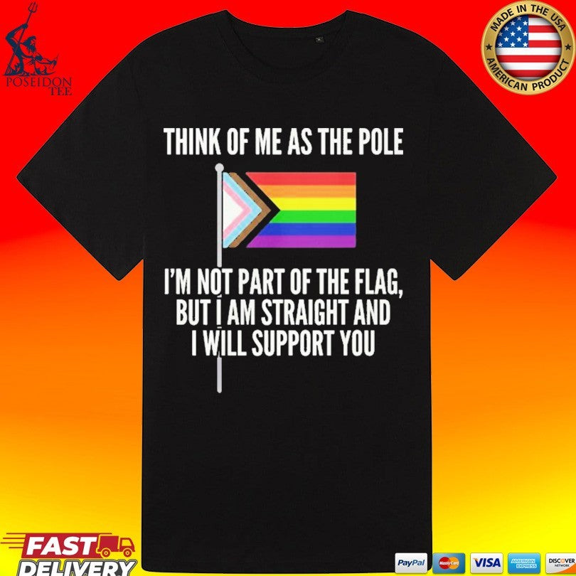 Think Of Me As The Pole I’m Not Part Of The Flag But I Am Straight And I Will Support You T-shirt