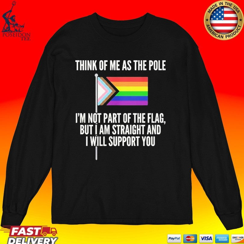 Think Of Me As The Pole I’m Not Part Of The Flag But I Am Straight And I Will Support You T-shirt