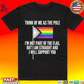 Think Of Me As The Pole I’m Not Part Of The Flag But I Am Straight And I Will Support You T-shirt
