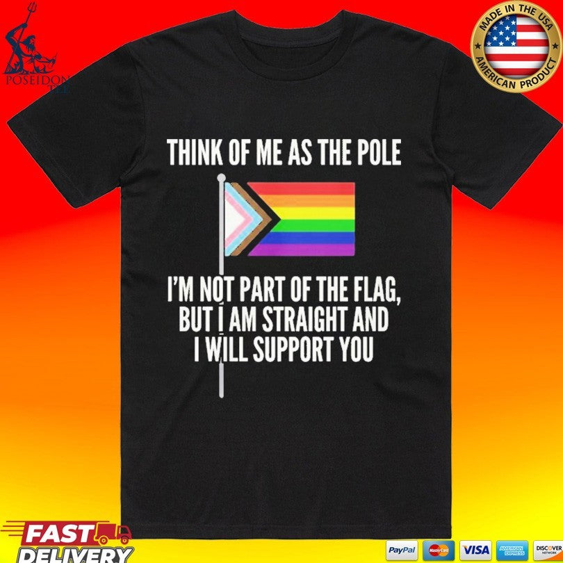 Think Of Me As The Pole I’m Not Part Of The Flag But I Am Straight And I Will Support You T-shirt
