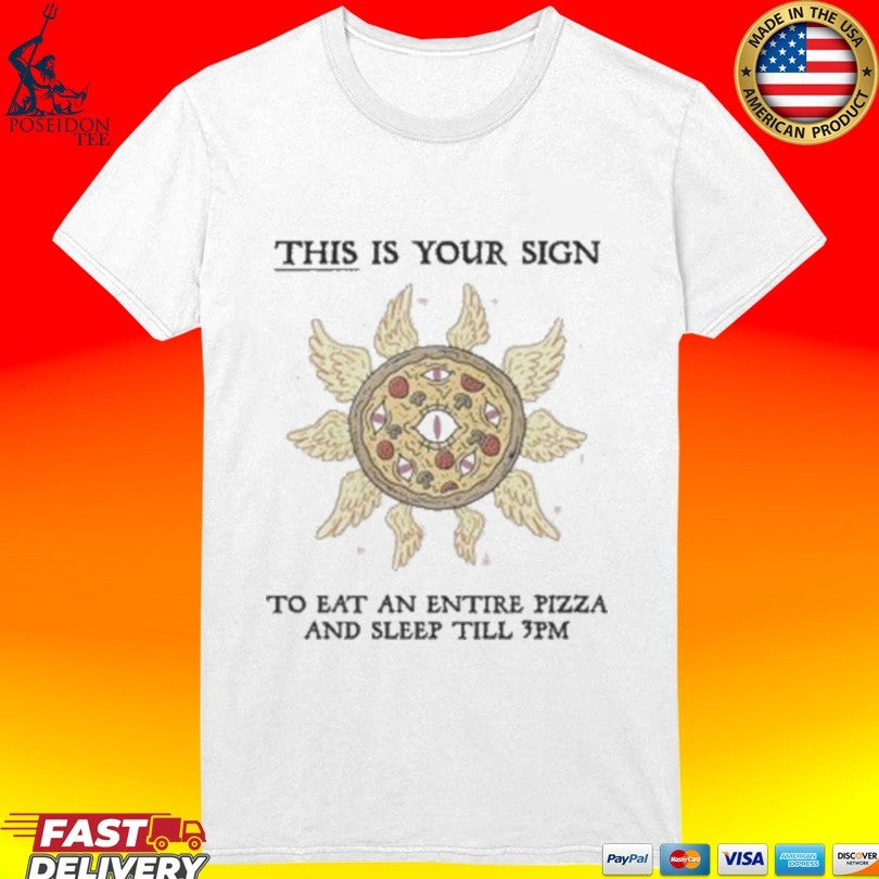 This Is Your Sign To Eat An Entire Pizza And Sleep Till 3pm T-shirt
