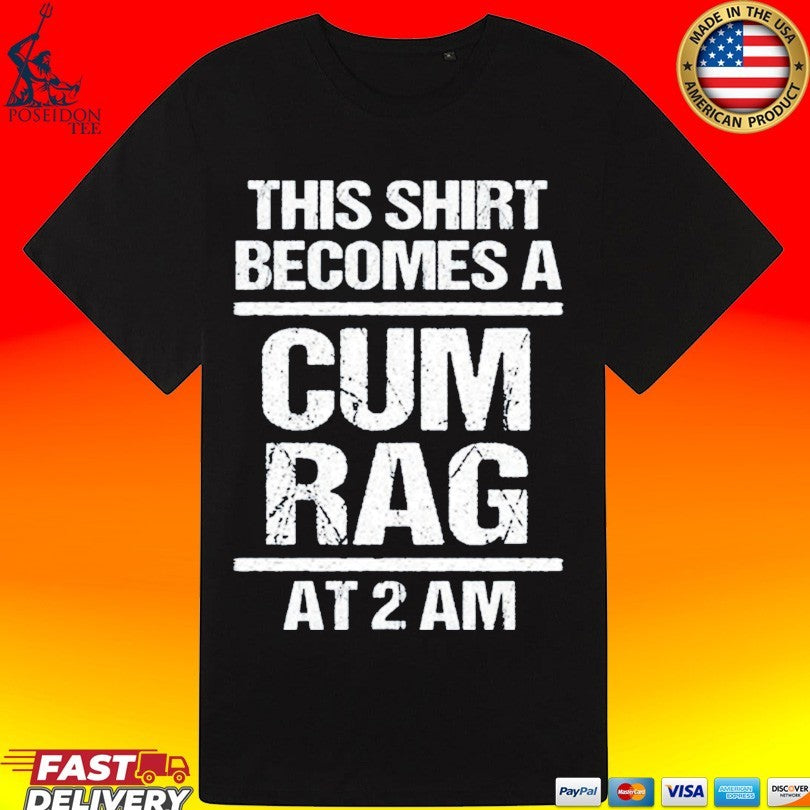 This T-shirt Become A Cum Rag At 2 Am T-shirt