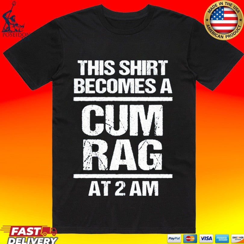 This T-shirt Become A Cum Rag At 2 Am T-shirt