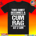 This T-shirt Become A Cum Rag At 2 Am T-shirt