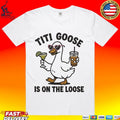 Titi Goose Is On The Loose T-shirt