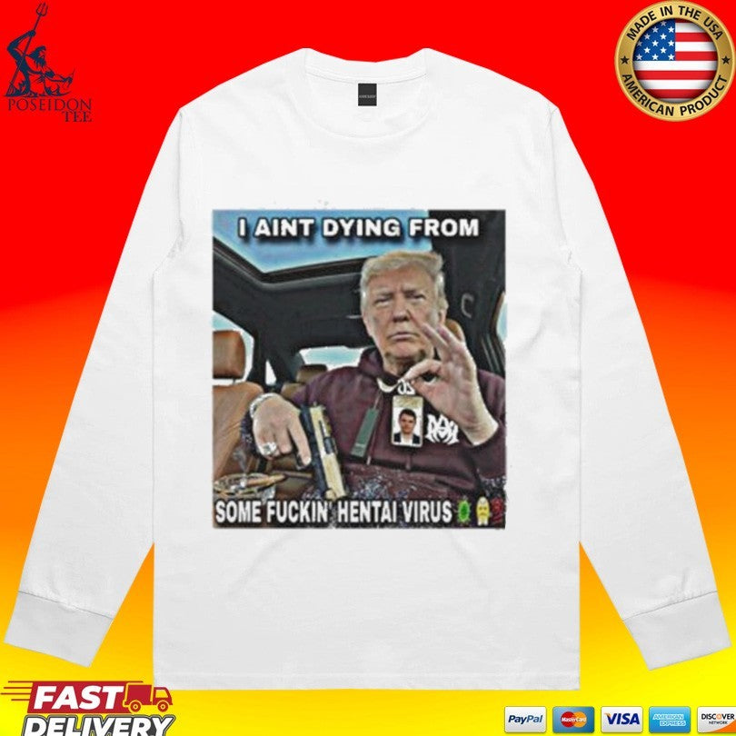 Trump I Aint Dying From Some Fuckin Hentai Virus T-shirt