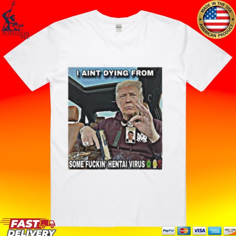 Trump I Aint Dying From Some Fuckin Hentai Virus T-shirt