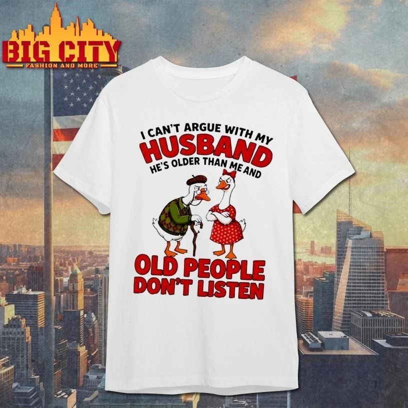 Gooses I can’t argue with my husband he’s older than me and old people don’t listen shirt