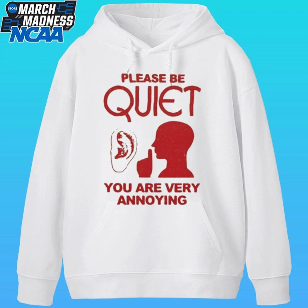 Please Be Quiet You Are Very Annoying Shirt