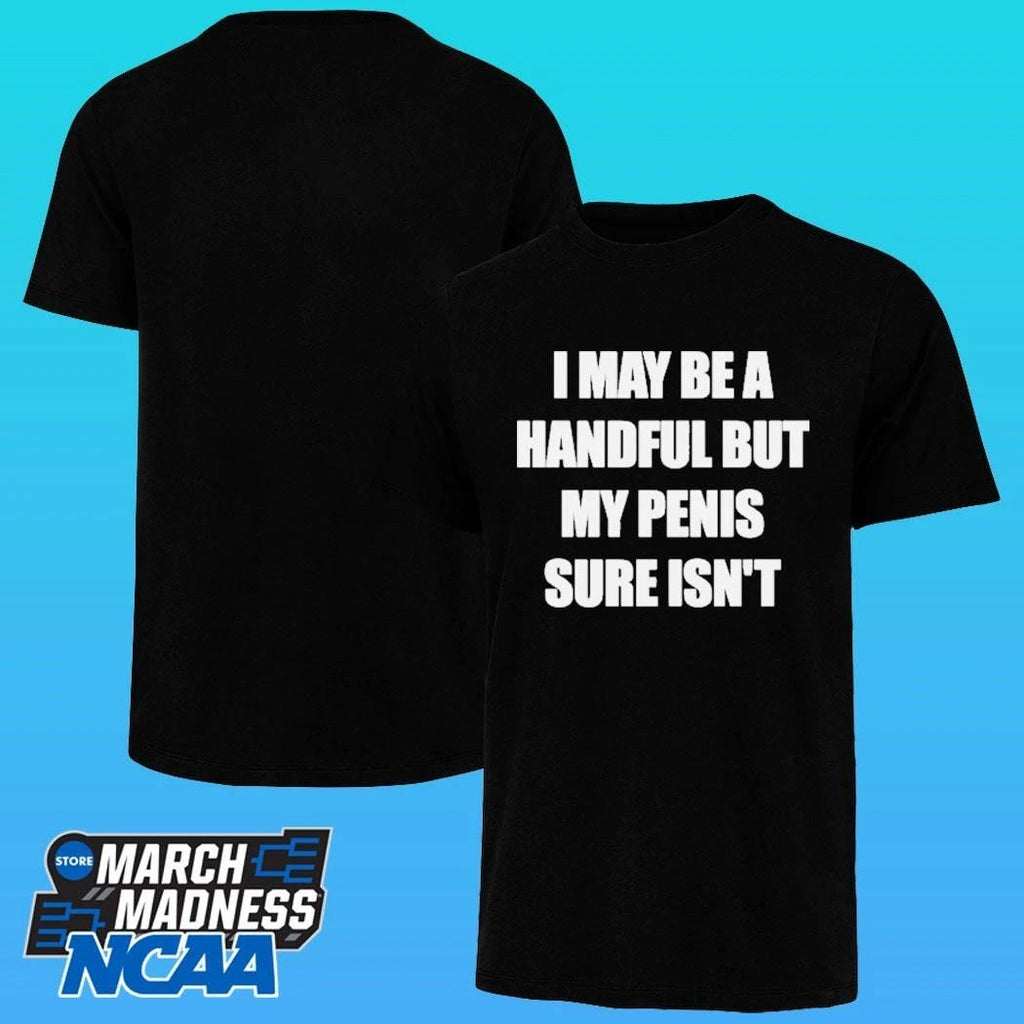 I May Be A Handful But My Penis Sure Isn’t Shirt