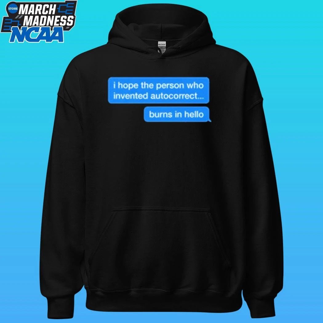 I Hope The Person Who Invented Autocorrect Burns In Hello Shirt