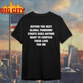 Before the Next Global Pandemic Starts Does Anyone Want To Confess Their Love For Me Shirt