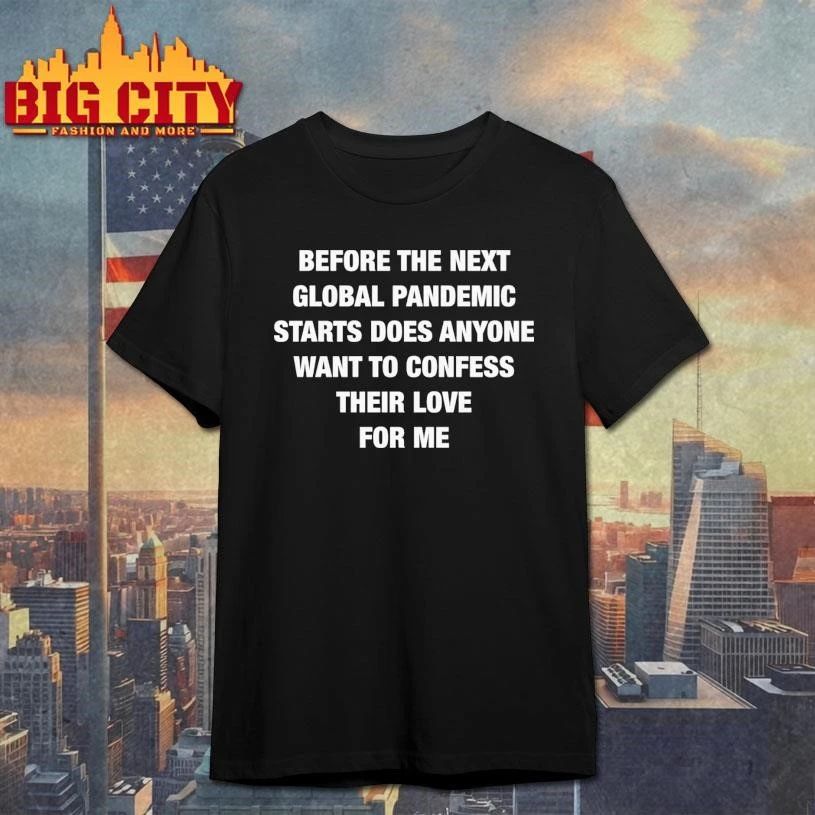 Before the Next Global Pandemic Starts Does Anyone Want To Confess Their Love For Me Shirt