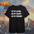 Not My Anthem Not My Country Not My President Shirt