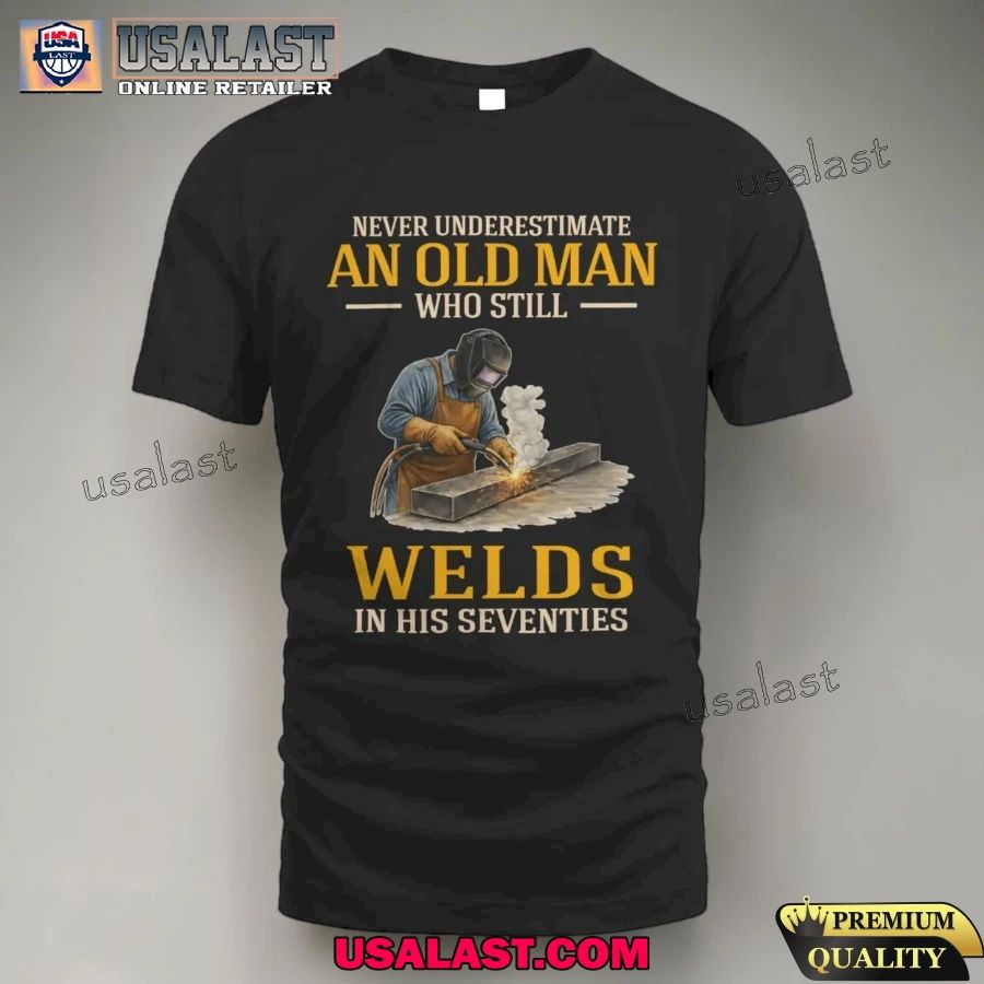 Never underestimate an old man who still welds in his seventies shirt