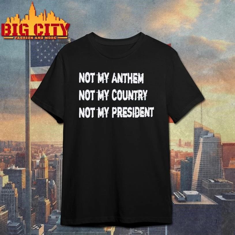 Not My Anthem Not My Country Not My President Shirt