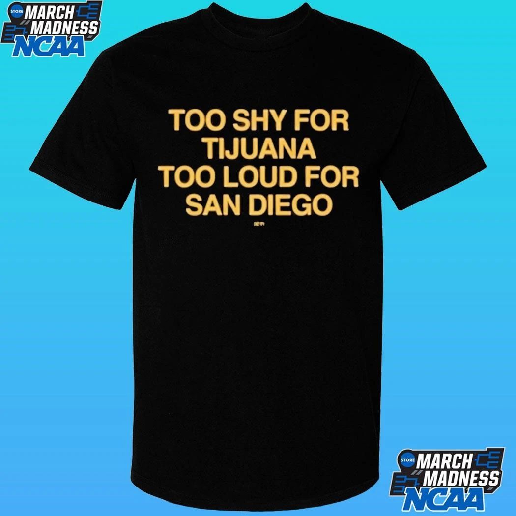 Too Shy For Tijuana Too Loud For San Diego Shirt