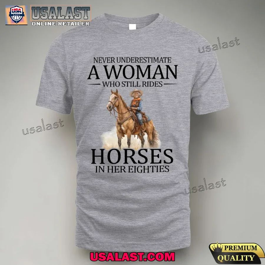 Never underestimate a woman who still rides Horses in her eighties shirt