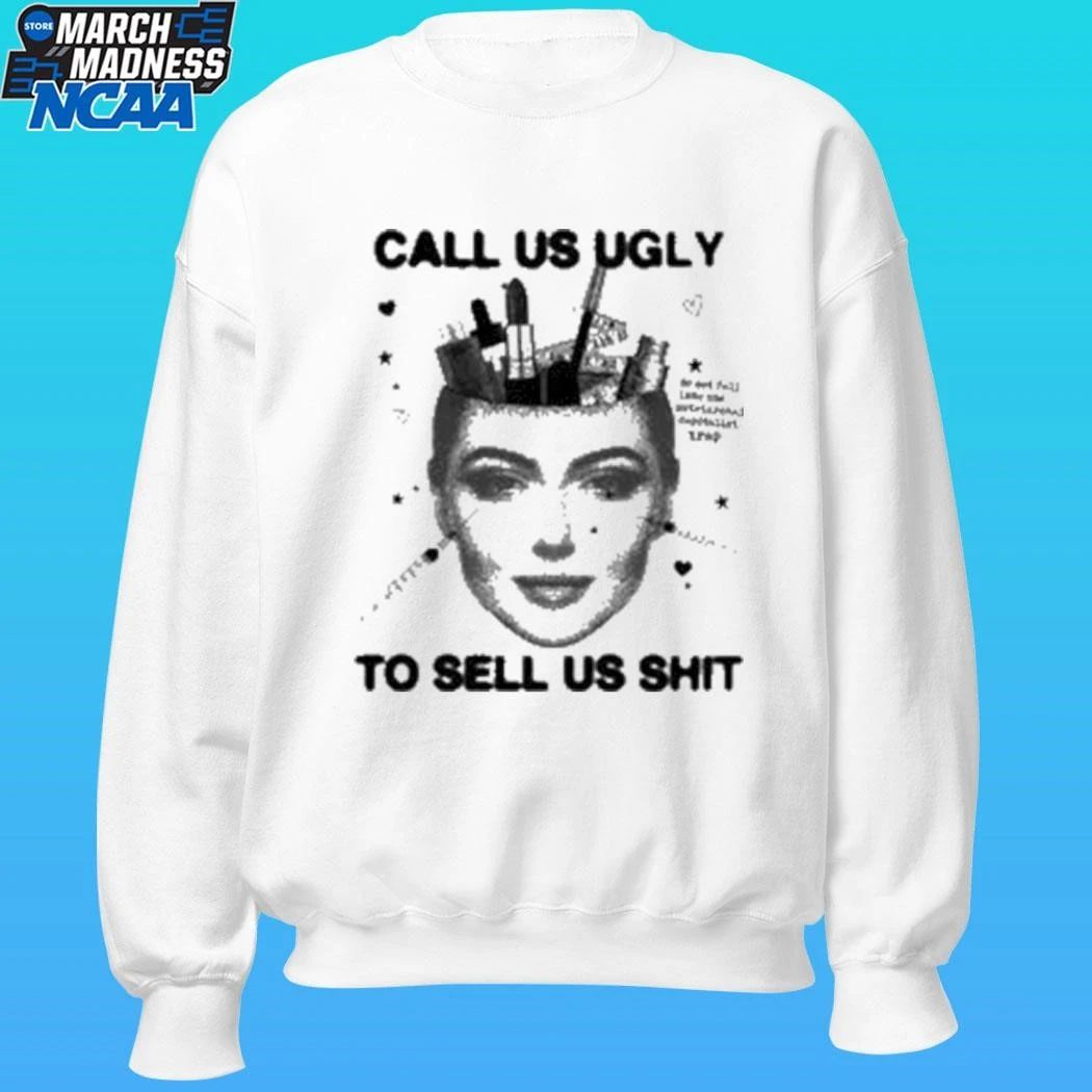 Call Us Ugly To Sell Us Shit Shirt