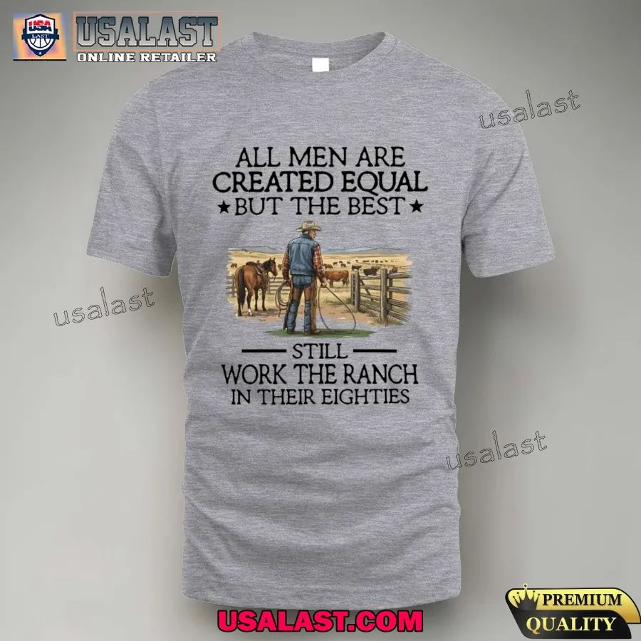 All men are created equal but the best still work the ranch in their eighties shirt