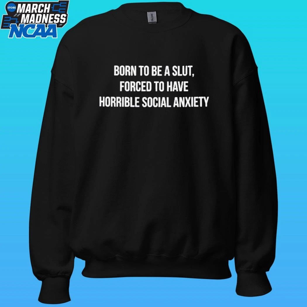 Born To Be A Slut Forced To Have Horrible Social Anxiety Shirt