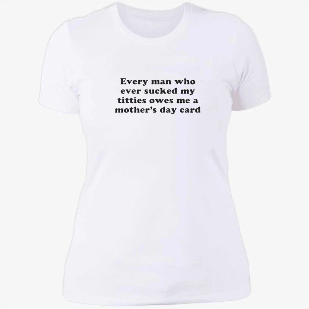 Every Man Who Ever Sucked My Titties Owes Me a Mother’s Day Card Baby Shirt
