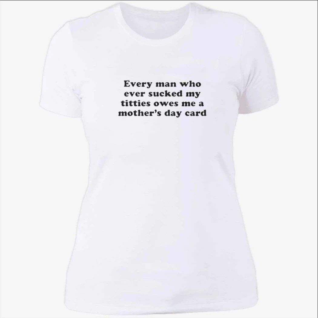 Every Man Who Ever Sucked My Titties Owes Me a Mother’s Day Card Baby Shirt