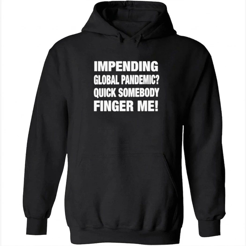 Impending Global Pandemic Quick Somebody Finger Me Shirt