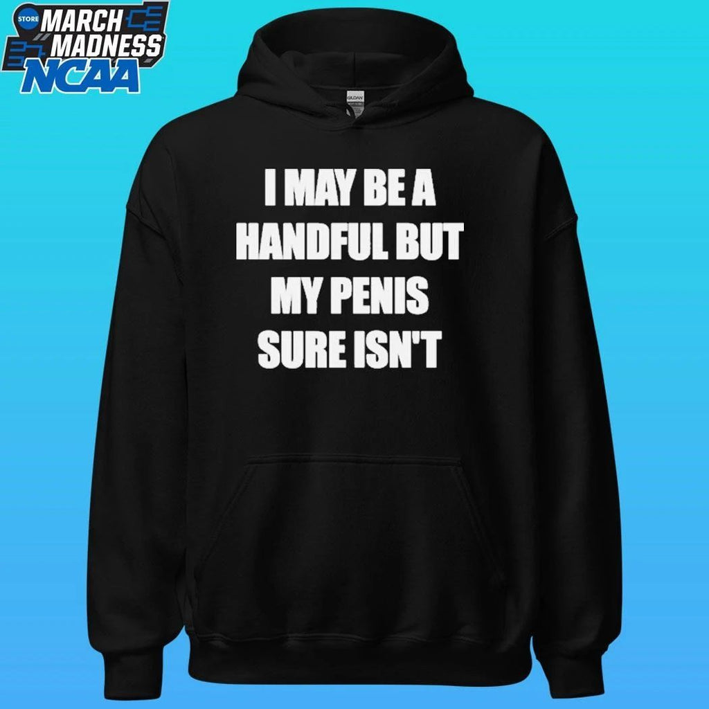 I May Be A Handful But My Penis Sure Isn’t Shirt