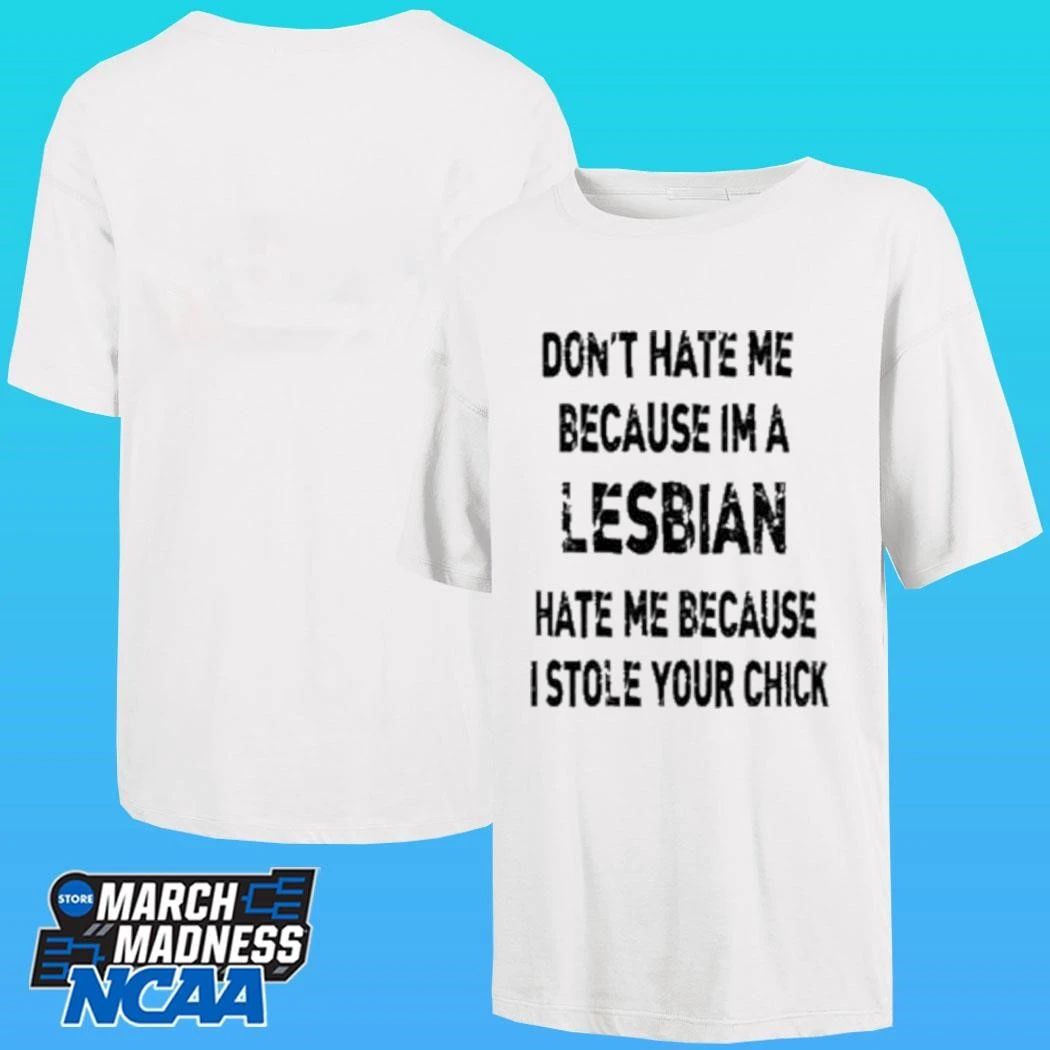 Don’t Hate Me Because Im A Lesbian Hate Me Because I Stole Your Chick Shirt