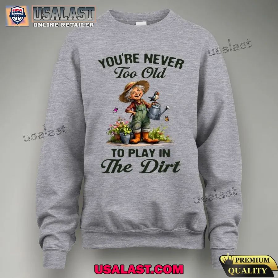 You are never too old to play in the dirt shirt
