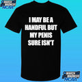 I May Be A Handful But My Penis Sure Isn’t Shirt
