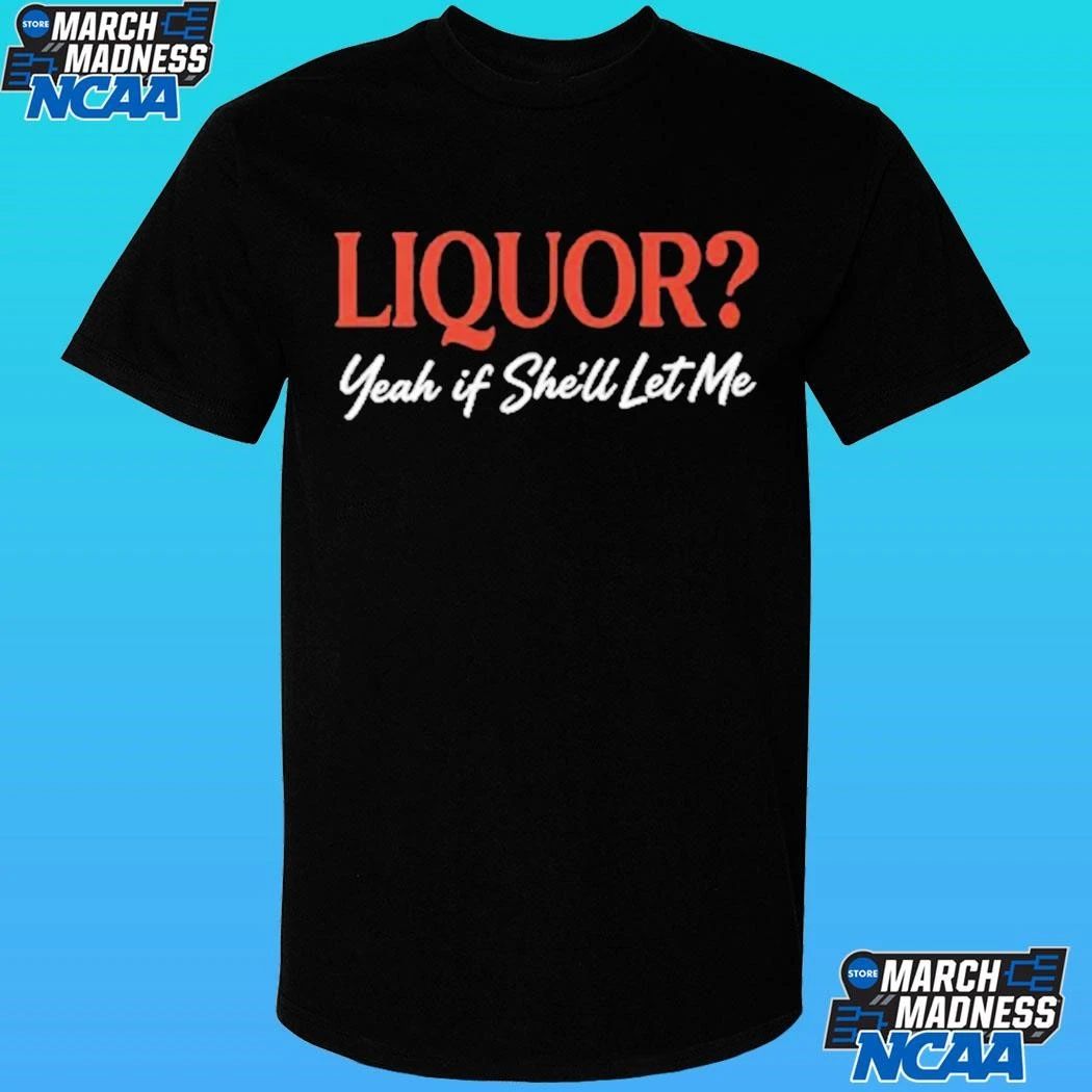Liquor Yeah If She’ll Let Me Shirt