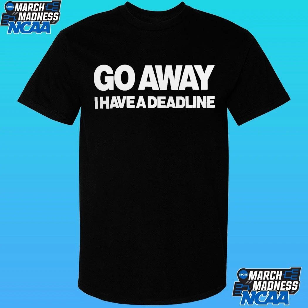 Go Away I Have A Deadline Phrase Shirt