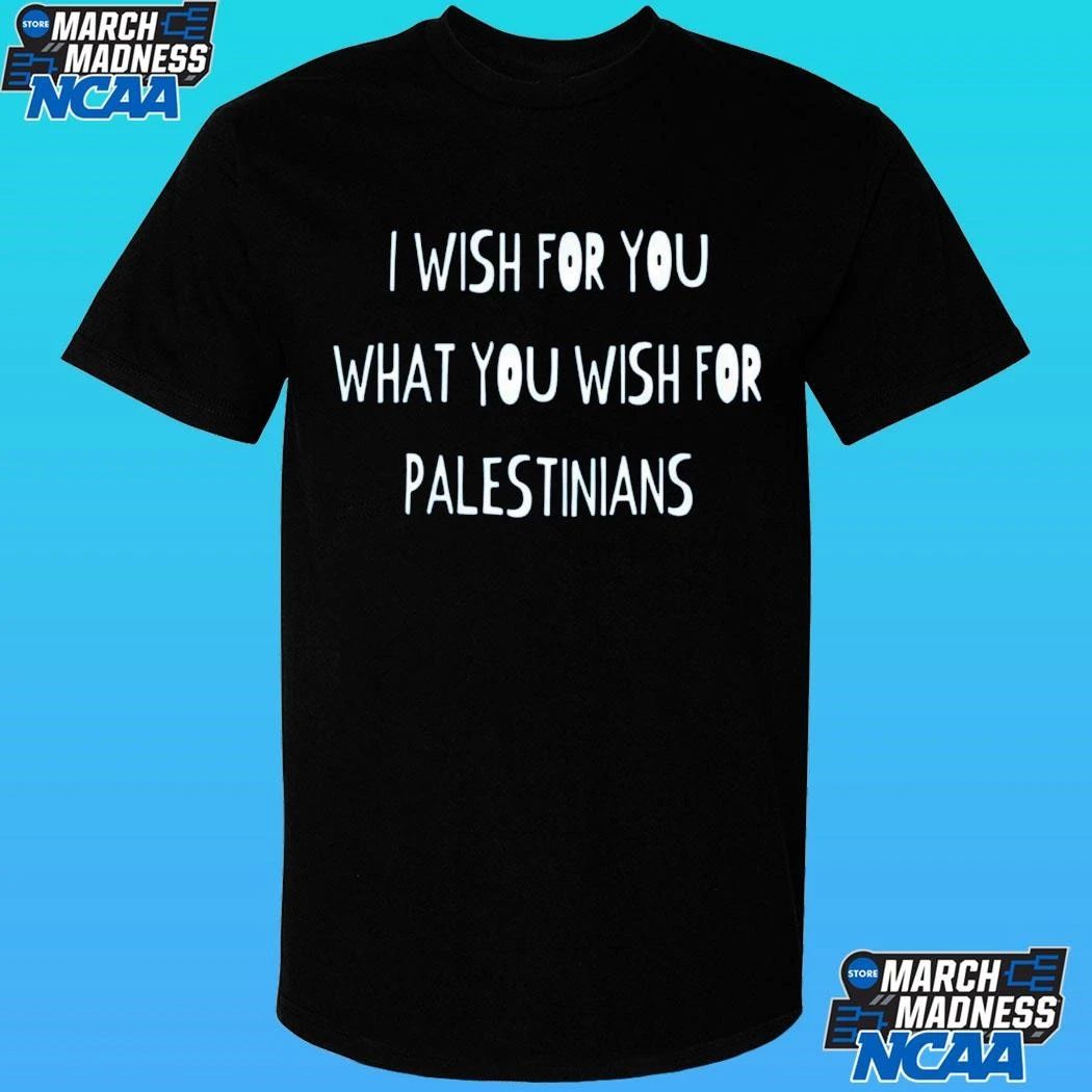 I Wish For You What You Wish For Palestinians Shirt