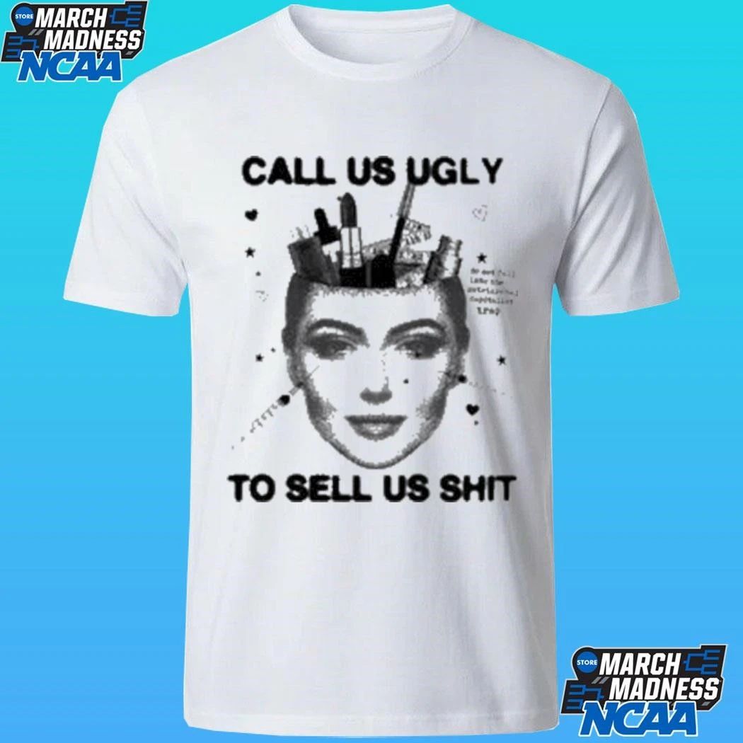 Call Us Ugly To Sell Us Shit Shirt